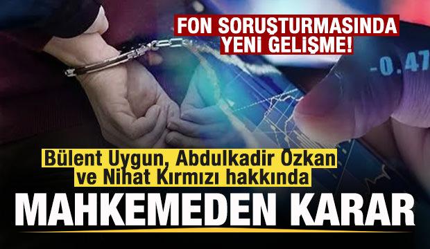 Fon soruşturması: B&uuml;lent Uygun, Abdulkadir &Ouml;zkan ve Nihat Kırmızı tutuklandı