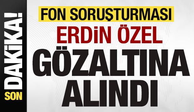 Fon soruşturması! Erdin &Ouml;zel g&ouml;zaltına alındı
