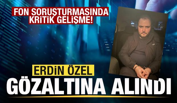 Fon soruşturması! Erdin &Ouml;zel g&ouml;zaltına alındı