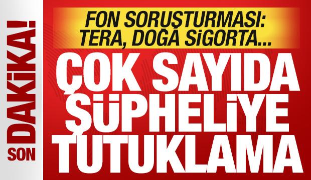Fon soruşturmasında son dakika kararı: &Ccedil;ok sayıda isme tutuklama! TERA, Doğa Sigorta...
