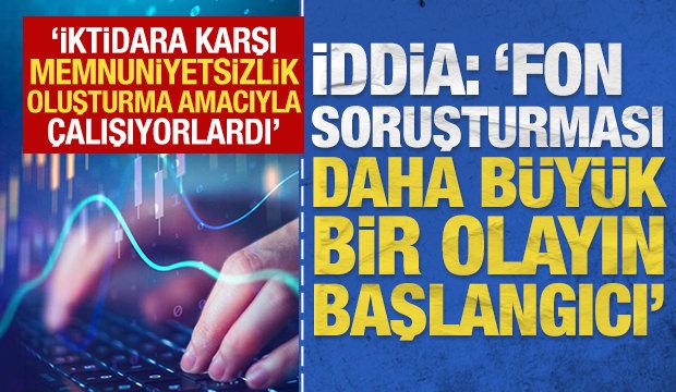 İddia: 'Fon soruşturması daha b&uuml;y&uuml;k bir olayın başlangıcı'