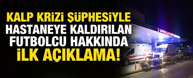 Kalp krizi ş&uuml;phesiyle hastaneye kaldırılan futbolcu hakkında kul&uuml;b&uuml;nden a&ccedil;ıklama!