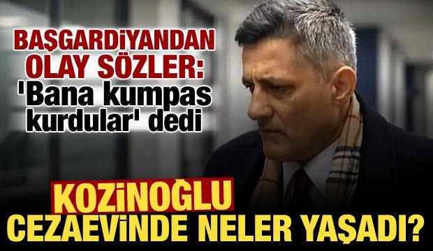 Kaşif Kozinoğlu'nun cezaevinde yaşadıkları ortaya &ccedil;ıktı: Bana kumpas kurdular!