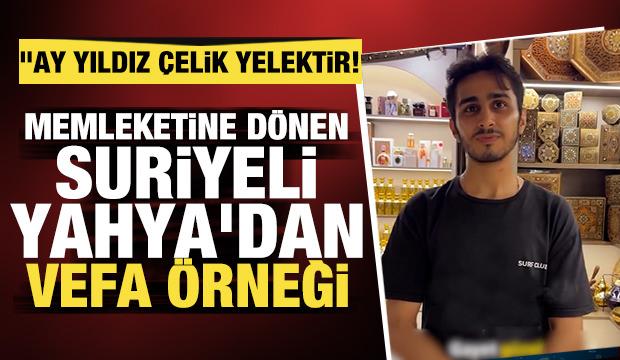 Memleketine d&ouml;nen Suriyeli Yahya'dan vefa &ouml;rneği: "Ay yıldız &ccedil;elik yelektir!