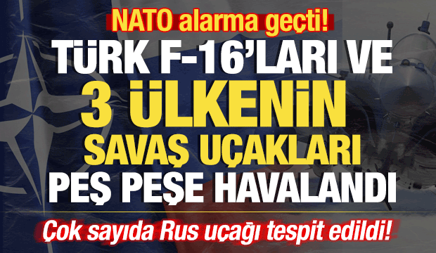NATO alarma ge&ccedil;ti! T&uuml;rk F-16'ları peş peşe havalandı: &Ccedil;ok sayıda Rus u&ccedil;ağı tespit edildi
