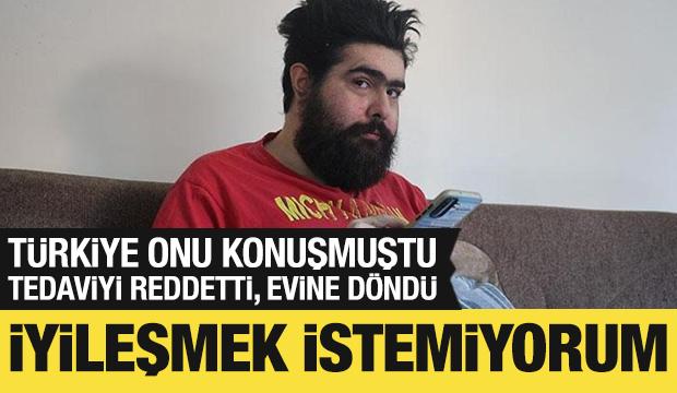 T&uuml;rkiye onu konuşmuştu! Tedaviyi reddetti, evine d&ouml;nd&uuml;: İyileşmek istemiyorum