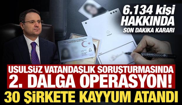 Usuls&uuml;z vatandaşlık soruşturmasında 2. dalga operasyon! 30 şirkete kayyum atandı