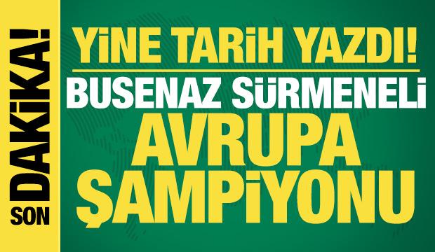 Yine tarih yazdı! Busenaz S&uuml;rmeneli, Avrupa şampiyonu