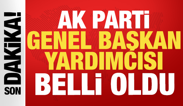 AK Parti Genel Başkan Yardımcısı belli oldu