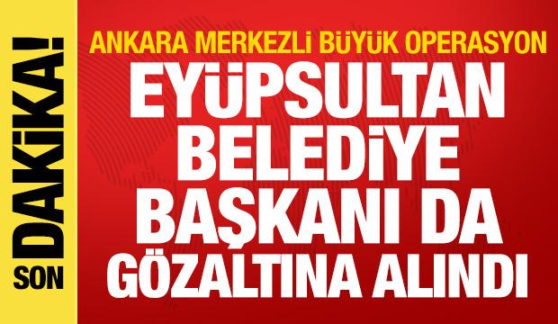 Ankara merkezli dev operasyon: Ey&uuml;psultan Belediye Başkanı da g&ouml;zaltına alındı