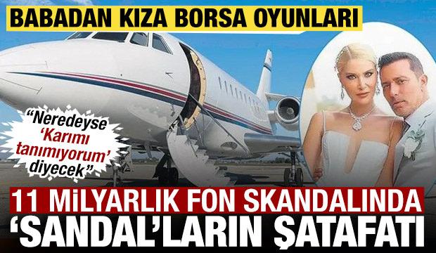 Babadan kıza borsa oyunları: 11 milyarlık fon skandalında 'Sandal'ların şatafatlı hayatı