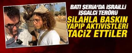 Batı Şeria'da İsrailli işgalci ter&ouml;r&uuml;: Silahla baskın yapıp aktivistleri taciz ettiler