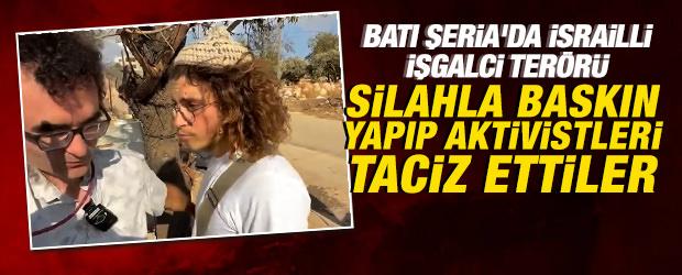 Batı Şeria'da İsrailli işgalci ter&ouml;r&uuml;: Silahla baskın yapıp aktivistleri taciz ettiler