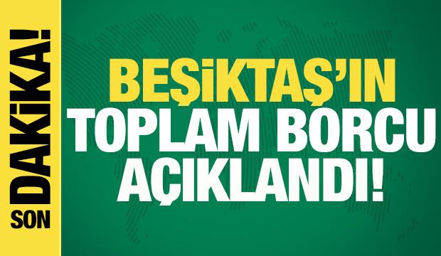 Beşiktaş'ın toplam borcu a&ccedil;ıklandı!