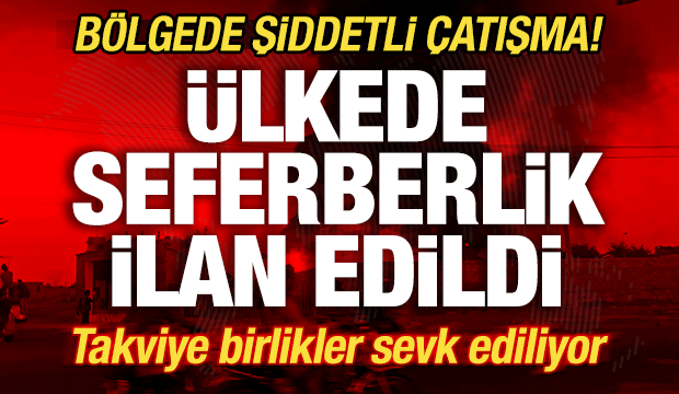 B&ouml;lgede şiddetli &ccedil;atışma! &Uuml;lkede seferberlik ilan edildi! Takviye birlikler sevk ediliyor