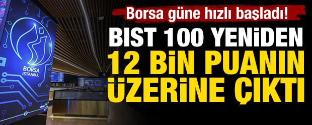 Borsa g&uuml;ne hızlı başladı! BIST 100 yeniden 12 bin puanın &uuml;zerine &ccedil;ıktı