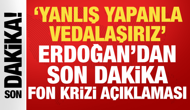 Cumhurbaşkanı Erdoğan'dan son dakika 'fon krizi' a&ccedil;ıklaması