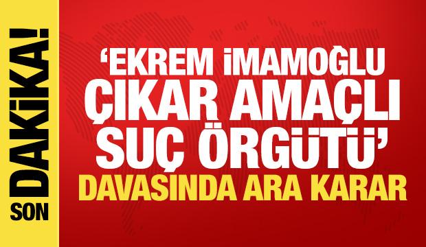 &lsquo;Ekrem İmamoğlu &Ccedil;ıkar Ama&ccedil;lı Su&ccedil; &Ouml;rg&uuml;t&uuml;&rsquo; davasında ara karar