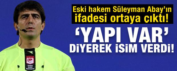 Eski hakem S&uuml;leyman Abay'ın ifadesi ortaya &ccedil;ıktı! 'Yapı var' diyerek isim verdi