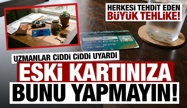 Eski kartınıza bunu yapmayın! Herkesi tehdit eden b&uuml;y&uuml;k tehlike! Uzmanlar a&ccedil;ıkladı