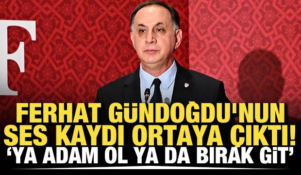 Ferhat G&uuml;ndoğdu'nun ses kaydı ortaya &ccedil;ıktı! 'Ya adam ol ya da bırak git'