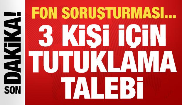 Fon soruşturmasında 3 kişi i&ccedil;in tutuklama talebi