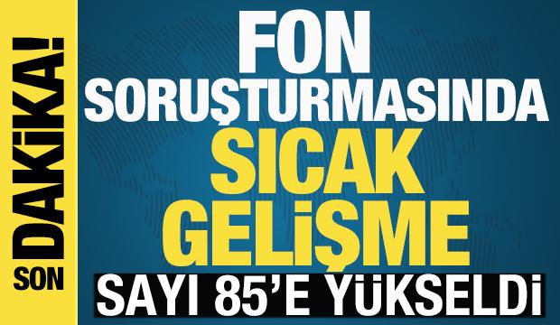 Fon soruşturmasında yeni gelişme! Sayı 85'e y&uuml;kseldi