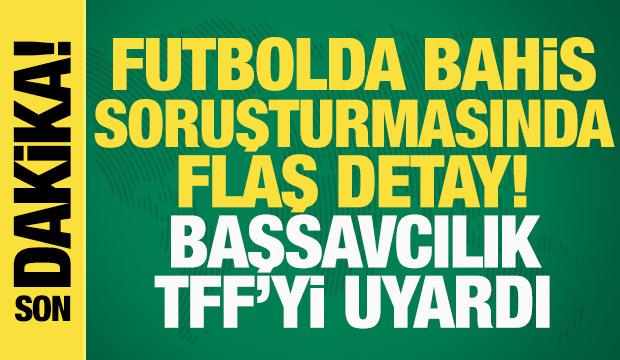 Futbolda bahis soruşturmasında flaş detay! Başsavcılık TFF&rsquo;yi uyardı...