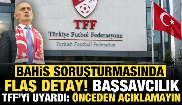 Futbolda bahis soruşturmasında flaş detay! Başsavcılık TFF&rsquo;yi uyardı: &Ouml;nceden a&ccedil;ıklamayın