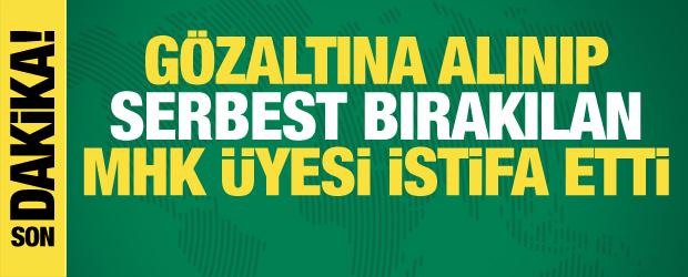 G&ouml;zaltına alınıp serbest bırakılmıştı! MHK &uuml;yesi istifa etti