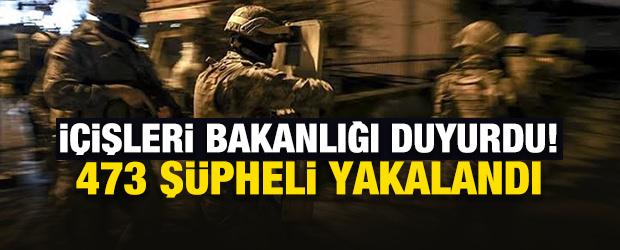 İ&ccedil;işleri Bakanlığı duyurdu! 473 ş&uuml;pheli yakalandı
