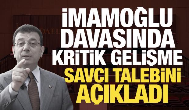 İmamoğlu davasında kritik gelişme: Savcı talebini a&ccedil;ıkladı