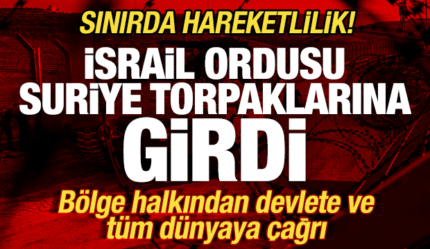 İsrail ordusu Suriye topraklarına girdi! Sınırda hareketlilik! B&ouml;lgeden t&uuml;m d&uuml;nyaya &ccedil;ağrı