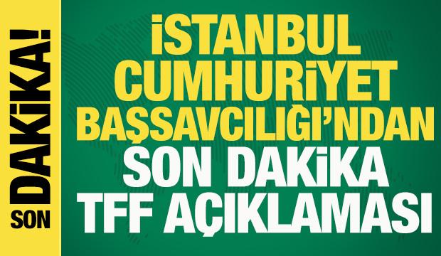 İstanbul Cumhuriyet Başsavcılığı'ndan son dakika TFF a&ccedil;ıklaması!