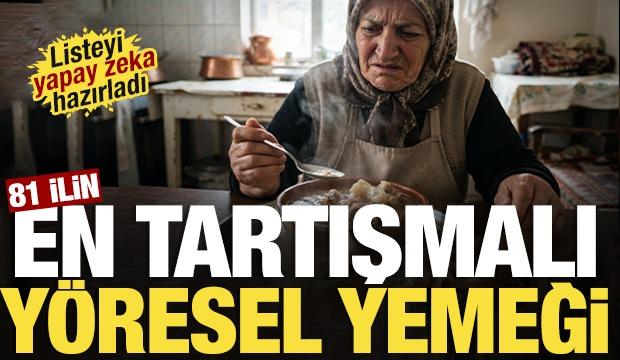 Listeyi yapay zeka yaptı! 81 ilin en tartışmalı en az sevilen y&ouml;resel yemeği