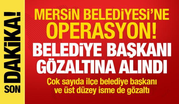 Mersin Belediyesi'ne operasyon! Belediye Başkanı g&ouml;zaltına alındı