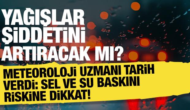 Sel ve su baskını alarmı! Meteoroloji uzmanı tarih vererek uyardı