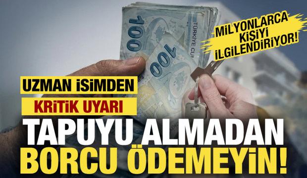 Tapuyu almadan borcu &ouml;demeyin! Uzman isim uyardı