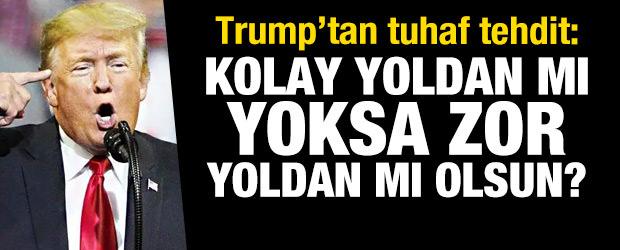 Trump: Kolay yoldan mı yoksa zor yoldan mı olsun?