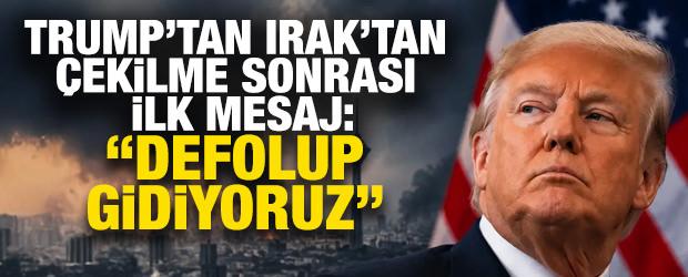 Trump&rsquo;tan Irak&rsquo;tan &ccedil;ekilme sonrası ilk mesaj: "Irak'tan defolup gidiyoruz"