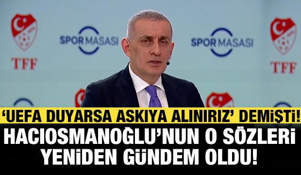 'UEFA duyarsa askıya alınırız' demişti! Hacıosmanoğlu&rsquo;nun o s&ouml;zleri yeniden g&uuml;ndem oldu!
