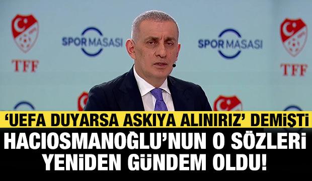 'UEFA duyarsa askıya alınırız' demişti! Hacıosmanoğlu&rsquo;nun o s&ouml;zleri yeniden g&uuml;ndem oldu!