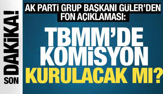 AK Parti Grup Başkanı G&uuml;ler'den fon soruşturması a&ccedil;ıklaması