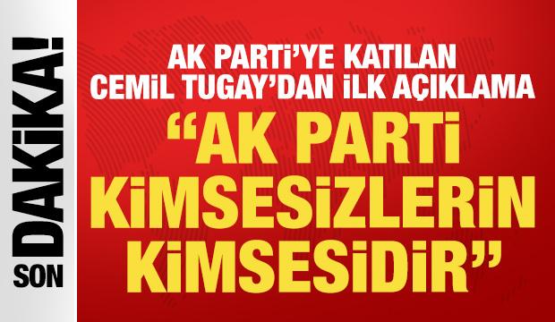 AK Parti'ye ge&ccedil;en Cemil Tugay'dan ilk s&ouml;zler: AK Parti kimsesizlerin kimsesidir