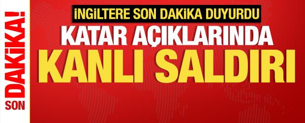 İngiltere son dakika duyurdu! Katar a&ccedil;ıklarında kanlı saldırı: &Ouml;l&uuml; ve yaralılar var