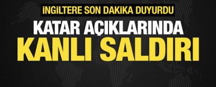 İngiltere son dakika duyurdu! Katar a&ccedil;ıklarında kanlı saldırı: &Ouml;l&uuml; ve yaralılar var