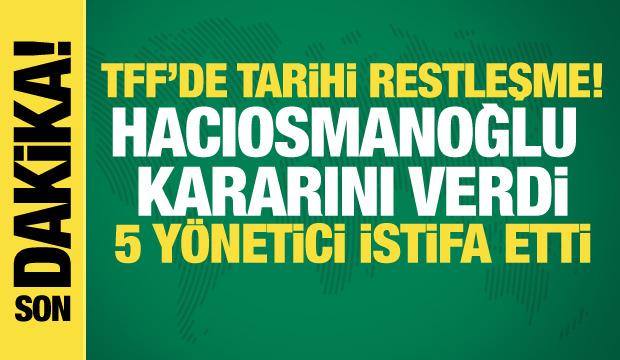 TFF'de tarihi restleşme! Hacıosmanoğlu kararını verdi: 5 y&ouml;netici istifa etti