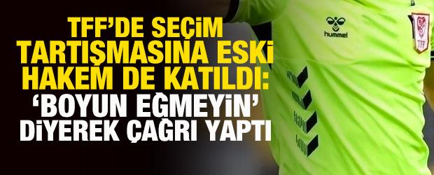 TFF&rsquo;de se&ccedil;im tartışmasına eski hakem de katıldı: 'Boyun eğmeyin' dedi ve &ccedil;ağrı yaptı