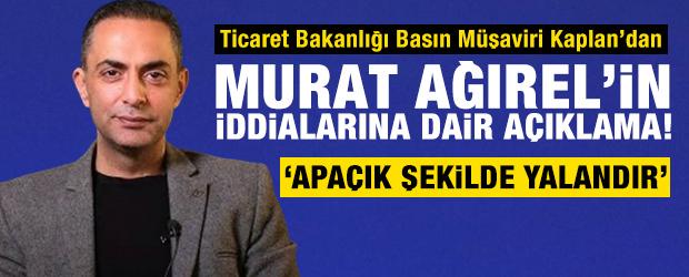 Ticaret Bakanlığı Basın M&uuml;şaviri Kaplan'dan Murat Ağırel'in iddialarına yalanlama