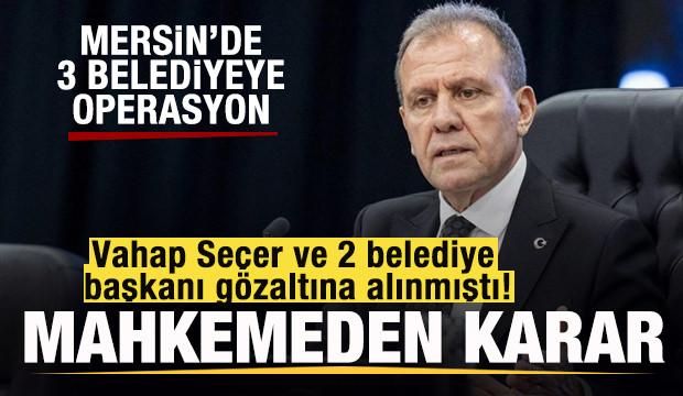 Vahap Seçer ve 2 belediye başkanı hakkında mahkemeden karar!